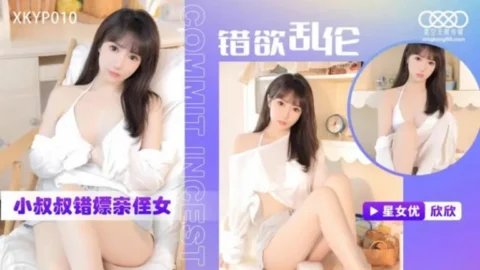 XKTC0010 – 错欲乱伦小叔叔错嫖新姪女