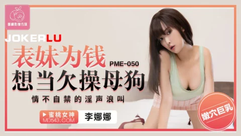 PME-050 Cousin Sister Wants to Be a Slutty Bitch for Money: Uncontrollable Moans and Screams