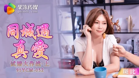 91YCM052 – Meeting True Love in the Same City, Trial Marriage Battle [Part 1]