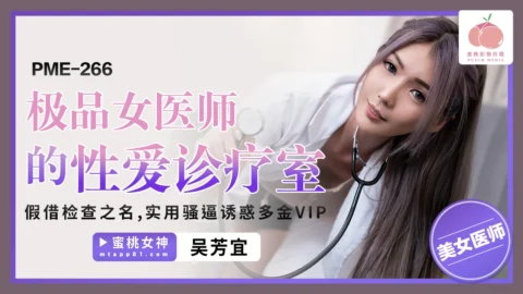 PME-266 Top-Quality Female Doctor’s Sex Therapy Room: Under the Pretext of Examination, Using Her Slutty Pussy to Seduce Wealthy VIPs – Wu Fang Yi