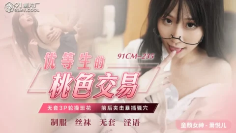 91CM235 – Top Student’s Peach Transaction: No Condom 3P Rotates Fucking School Flower
